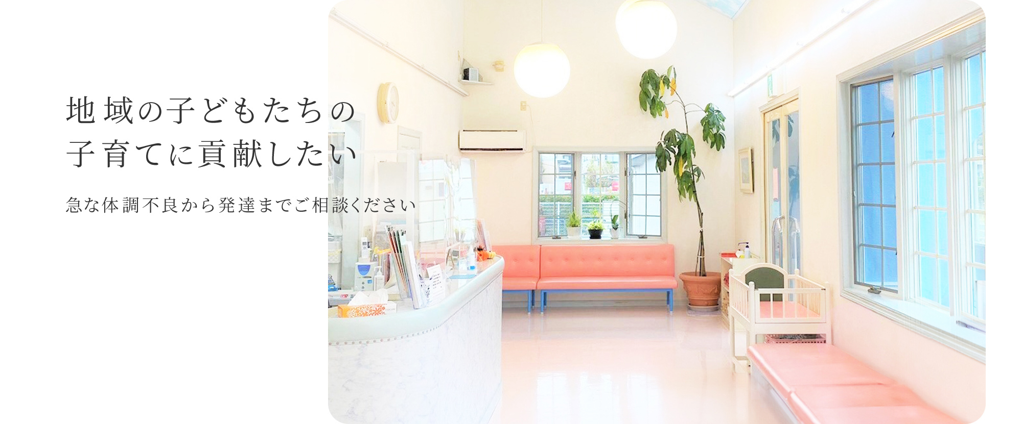 地域の子どもたちの子育てに貢献したい 急な体調不良から発達までご相談ください